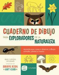 Title: Cuaderno de Dibujo Para Exploradores de la Naturaleza / Sketchbook for Nature Explorers: Lecciones paso a paso para observar y dibujar animales, plantas e insectos/Step-by-Step Lessons for Observing and Drawing Animals, Plants, and Insects, Author: Brad Woodard