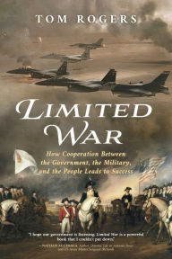 Title: Limited War: How Cooperation Between the Government, the Military, and the People Leads to Success, Author: Tom Rogers