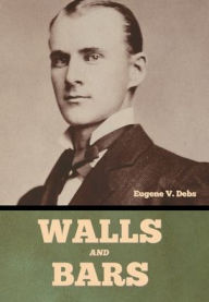 Title: Walls and Bars, Author: Eugene V Debs