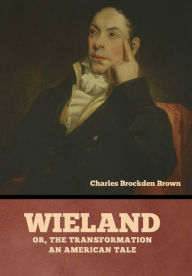 Title: Wieland; Or, The Transformation: An American Tale, Author: Charles Brockden Brown