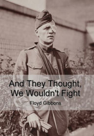 Title: And They Thought, We Wouldn't Fight, Author: Floyd Gibbons