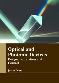 Title: Optical and Photonic Devices: Design, Fabrication and Control, Author: Jason Penn