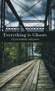 Title: Everything is Ghosts, Author: Tyler Robert Sheldon
