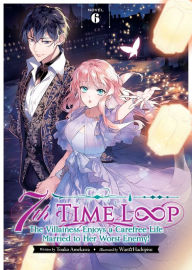Title: 7th Time Loop: The Villainess Enjoys a Carefree Life Married to Her Worst Enemy! (Light Novel) Vol. 6, Author: Touko Amekawa