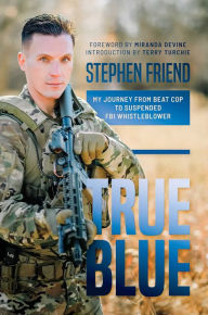 Title: True Blue: My Journey from Beat Cop to Suspended FBI Whistleblower, Author: Stephen Friend