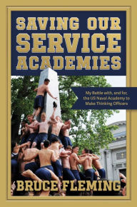 Title: Saving Our Service Academies: My Battle with, and for, the US Naval Academy to Make Thinking Officers, Author: Bruce Fleming