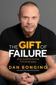 Title: The Gift of Failure: (And I'll rethink the title if this book fails!), Author: Dan Bongino