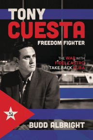 Title: Tony Cuesta, Freedom Fighter: The War with Fidel Castro to Take Back Cuba:, Author: Budd Albright