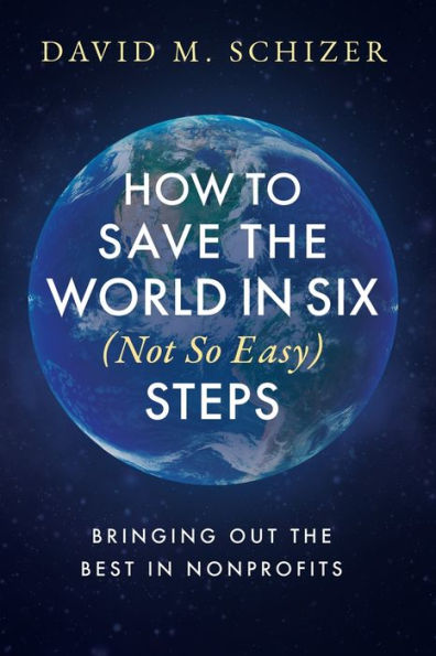 How to Save the World in Six (Not So Easy) Steps: Bringing Out the Best in Nonprofits: