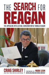 Title: The Search for Reagan: The Appealing Intellectual Conservatism of Ronald Reagan, Author: Craig Shirley