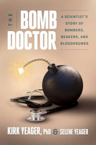 Title: The Bomb Doctor: A Scientist's Story of Bombers, Beakers, and Bloodhounds, Author: Kirk Yeager