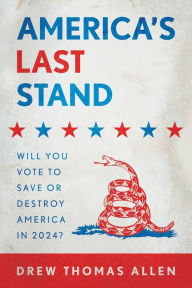 Title: America's Last Stand: Will You Vote to Save or Destroy America in 2024?:, Author: Drew Thomas Allen