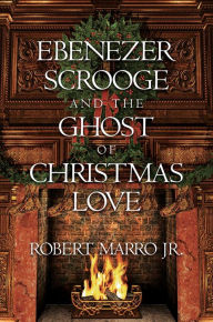 Title: Ebenezer Scrooge and the Ghost of Christmas Love, Author: Robert Marro Jr.