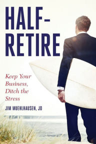 Title: Half-Retire: Keep Your Business, Ditch the Stress:, Author: Jim Muehlhausen JD