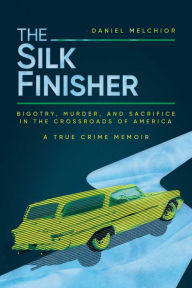 Title: The Silk Finisher: Bigotry, Murder, and Sacrifice in the Crossroads of America, Author: Daniel Melchior