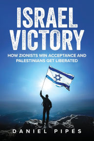 Title: Israel Victory: How Zionists Win Acceptance and Palestinians Get Liberated, Author: Daniel Pipes