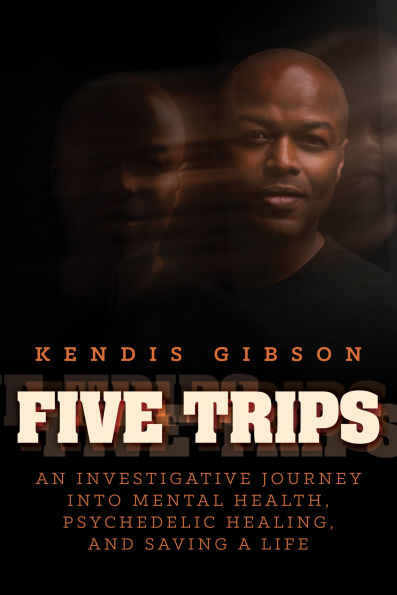Five Trips: An Investigative Journey into Mental Health, Psychedelic Healing, and Saving a Life