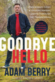 Title: Goodbye Hello: Processing Grief and Understanding Death through the Paranormal, Author: Adam Berry