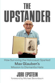 Title: The Upstander: How Surviving the Holocaust Sparked Max Glauben's Mission to Dismantle Hate:, Author: Jori Epstein