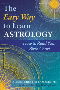 Title: The Easy Way to Learn Astrology: How to Read Your Birth Chart, Author: Alison Chester-Lambert MA