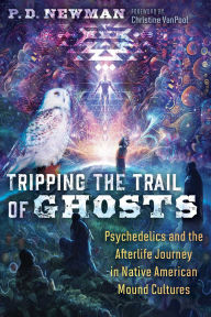 Title: Tripping the Trail of Ghosts: Psychedelics and the Afterlife Journey in Native American Mound Cultures, Author: P. D. Newman