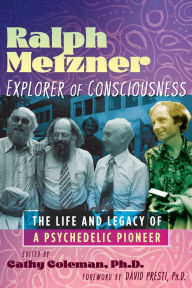 Title: Ralph Metzner, Explorer of Consciousness: The Life and Legacy of a Psychedelic Pioneer, Author: Cathy Coleman