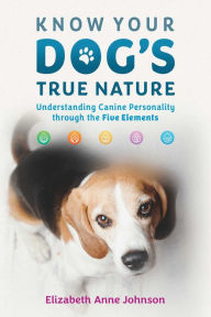 Title: Know Your Dog's True Nature: Understanding Canine Personality through the Five Elements, Author: Elizabeth Anne Johnson