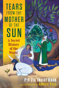 Title: Tears from the Mother of the Sun: A Secret History of the World, Author: Pir Zia Inayat Khan