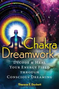 Title: Chakra Dreamwork: Decode and Heal Your Energy Field through Conscious Dreaming, Author: Therese E. Duckett