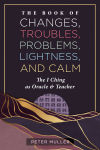 Alternative view 1 of The Book of Changes, Troubles, Problems, Lightness, and Calm: The I Ching as Oracle and Teacher
