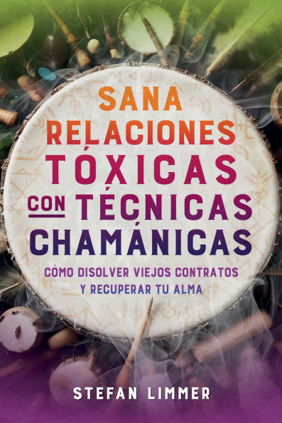 Sana relaciones toxicas con tecnicas chamanicas: Como disolver viejos contratos y recuperar tu alma
