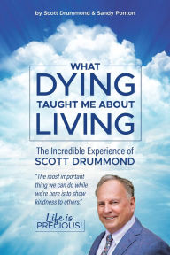 Title: What Dying Taught Me About Living, Author: Scott Drummond With Sandy Ponton