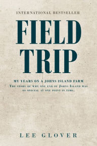 Title: Field Trip: My Years on a Johns Island Farm: The story of why one end of Johns Island was so special at one point in time., Author: Lee Glover