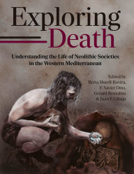 Title: Exploring Death: Understanding the Life of Neolithic Societies in the Western Mediterranean, Author: Berta Morell-Rovira