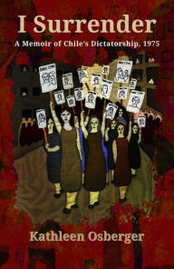 Title: I Surrender: A Memoir of Chile's Dictatorship, 1975, Author: Kathleen Osberger