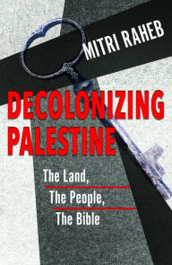 Title: Decolonizing Palestine : the Land, the People, the Bible, Author: Mitri Raheb