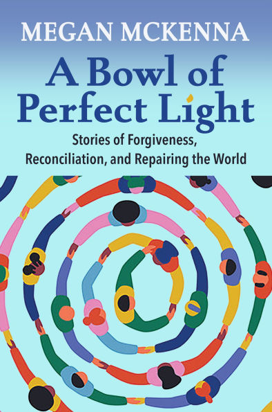 A Bowl of Perfect Light : Stories of Forgiveness, Reconciliation, and Repairing the World