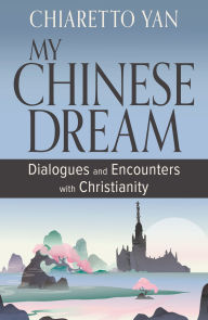 Title: My Chinese Dream : Dialogues and Encounters with Christianity, Author: Chiaretto Yan