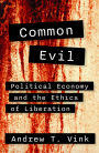 Common Evil : Political Economy and the Ethics of Liberation
