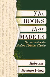 Title: The Books that Made Us: Deconstructing the Modern Christian Classics, Author: Rebecca Bratten Weiss
