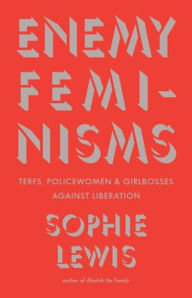 Title: Enemy Feminisms: TERFs, Policewomen, and Girlbosses Against Liberation, Author: Sophie Lewis