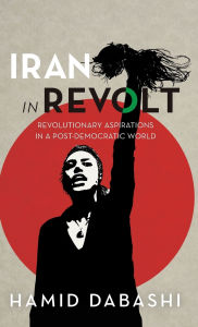 Title: Iran in Revolt: Revolutionary Aspirations in a Post-Democratic World, Author: Hamid Dabashi