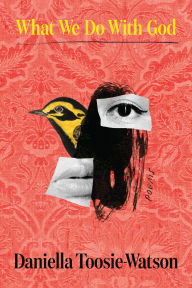 Title: What We Do With God: Poems, Author: Daniella Toosie-Watson