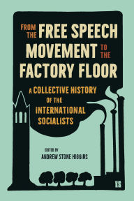 Title: From the Free Speech Movement to the Factory Floor: A Collective History of the International Socialists, Author: Andrew Stone Higgins