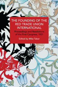 Title: The Founding of the Red Trade Union International: Proceedings and Resolutions of the First Congress, 1921, Author: Mike Taber