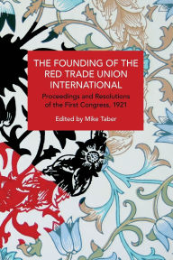 Title: The Founding of the Red Trade Union International: Proceedings and Resolutions of the First Congress, 1921, Author: Mike Taber