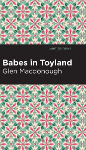 Title: Babes in Toyland, Author: Anna Alice Chapin and Glen MacDonough