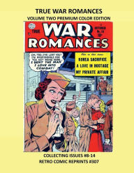 Title: TRUE WAR ROMANCES VOLUME TWO PREMIUM COLOR EDITION: COLLECTING ISSUES #8-14 RETRO COMIC REPRINTS #307, Author: Retro Comic Reprints