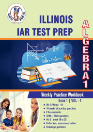 Title: Illinois State Assessment of Readiness (IAR) Test Prep: Algebra 1 Weekly Practice WorkBook Volume 1:Multiple Choice and Free Response 2200+ Practice Questions and Solutions, Author: Gowri Vemuri
