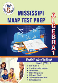 Title: Mississippi Academic Assessment Program (MAAP) Test Prep : Algebra 1 Weekly Practice WorkBook Volume 1: Multiple Choice and Free Response 2200+ Practice Questions and Solutions, Author: Gowri Vemuri